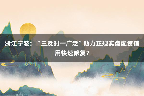 浙江宁波：“三及时一广泛”助力正规实盘配资信用快速修复？