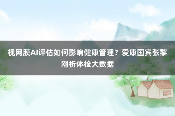 视网膜AI评估如何影响健康管理？爱康国宾张黎刚析体检大数据