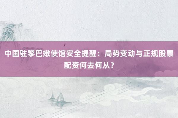 中国驻黎巴嫩使馆安全提醒：局势变动与正规股票配资何去何从？