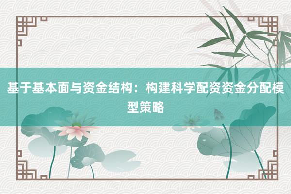 基于基本面与资金结构：构建科学配资资金分配模型策略