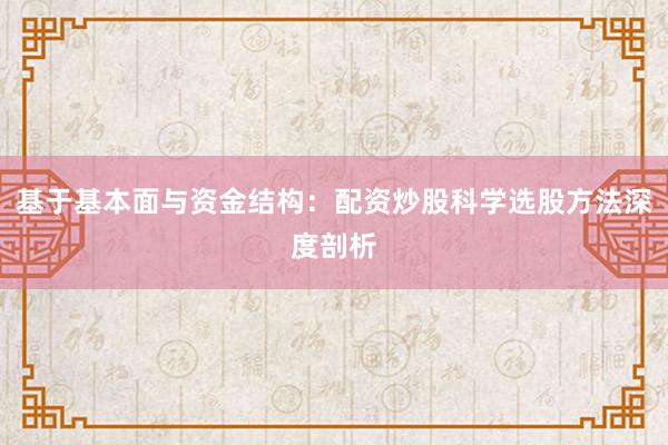 基于基本面与资金结构：配资炒股科学选股方法深度剖析