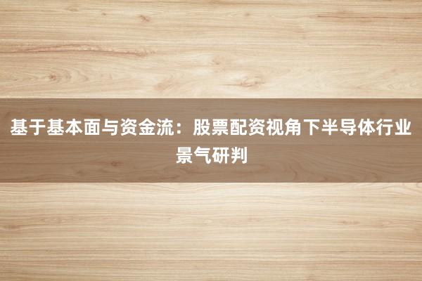 基于基本面与资金流：股票配资视角下半导体行业景气研判