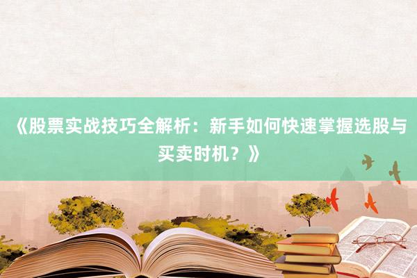 《股票实战技巧全解析：新手如何快速掌握选股与买卖时机？》