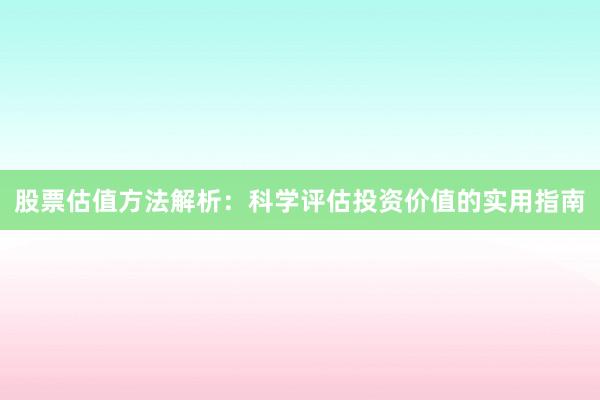 股票估值方法解析：科学评估投资价值的实用指南