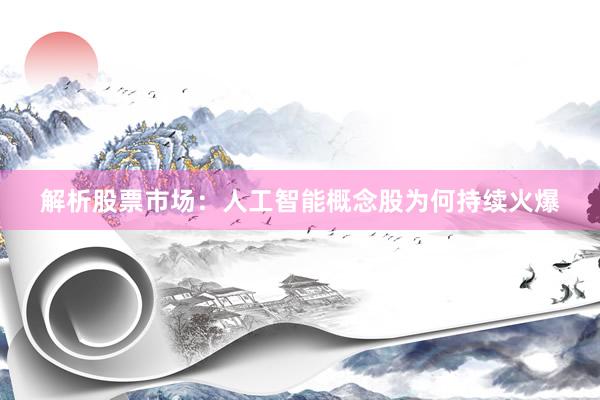 解析股票市场：人工智能概念股为何持续火爆