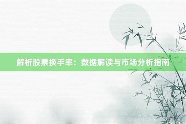 解析股票换手率：数据解读与市场分析指南