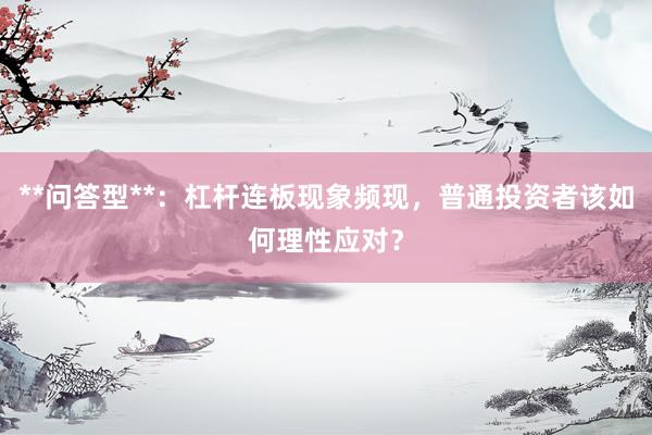 **问答型**：杠杆连板现象频现，普通投资者该如何理性应对？