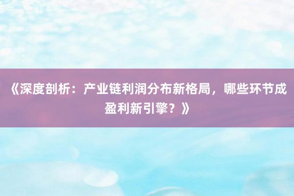 《深度剖析：产业链利润分布新格局，哪些环节成盈利新引擎？》