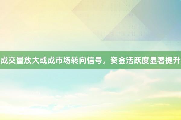 成交量放大或成市场转向信号，资金活跃度显著提升