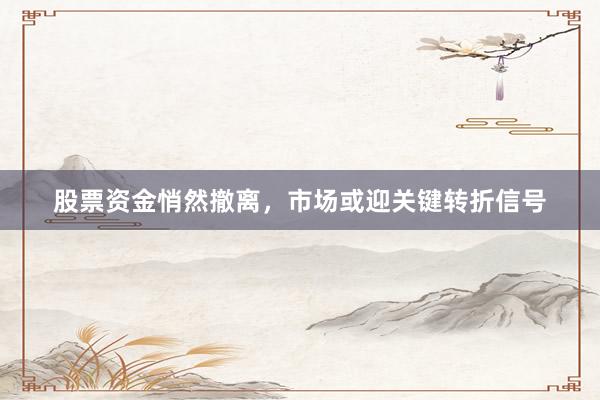 股票资金悄然撤离，市场或迎关键转折信号