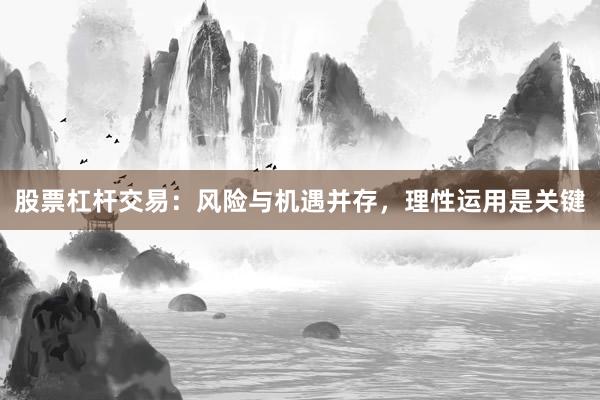 股票杠杆交易：风险与机遇并存，理性运用是关键