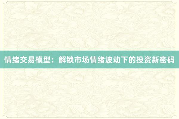情绪交易模型：解锁市场情绪波动下的投资新密码
