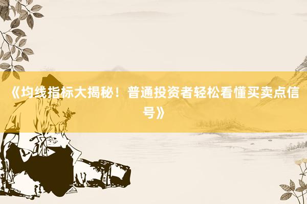 《均线指标大揭秘！普通投资者轻松看懂买卖点信号》