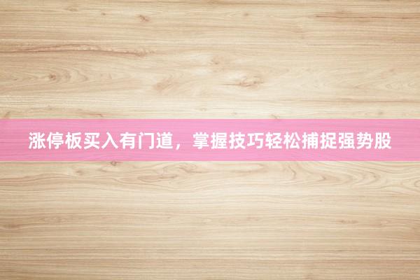 涨停板买入有门道，掌握技巧轻松捕捉强势股