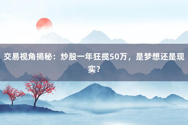 交易视角揭秘：炒股一年狂揽50万，是梦想还是现实？