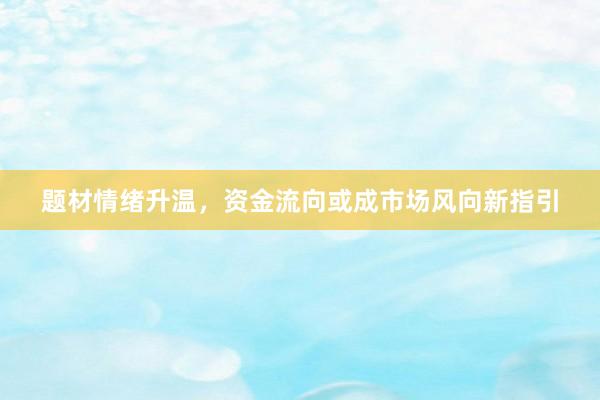 题材情绪升温，资金流向或成市场风向新指引