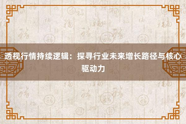 透视行情持续逻辑：探寻行业未来增长路径与核心驱动力