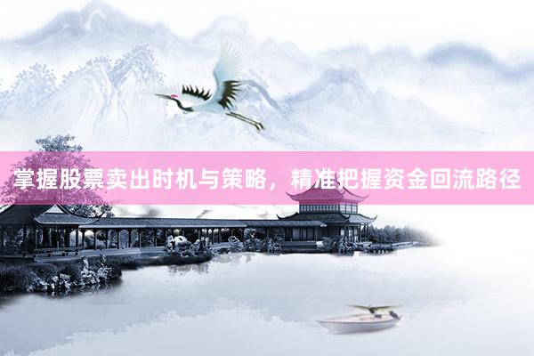 掌握股票卖出时机与策略，精准把握资金回流路径