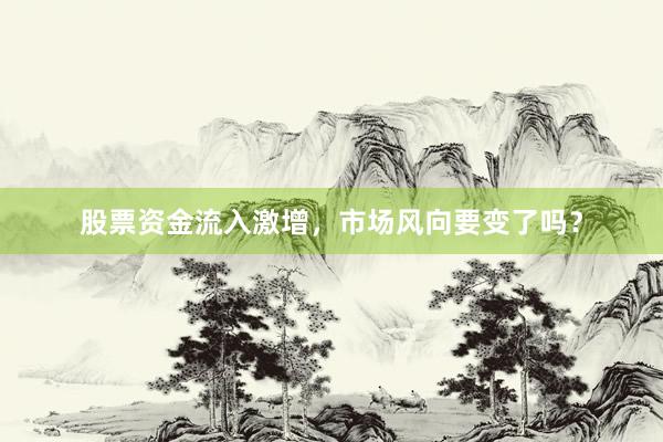 股票资金流入激增，市场风向要变了吗？