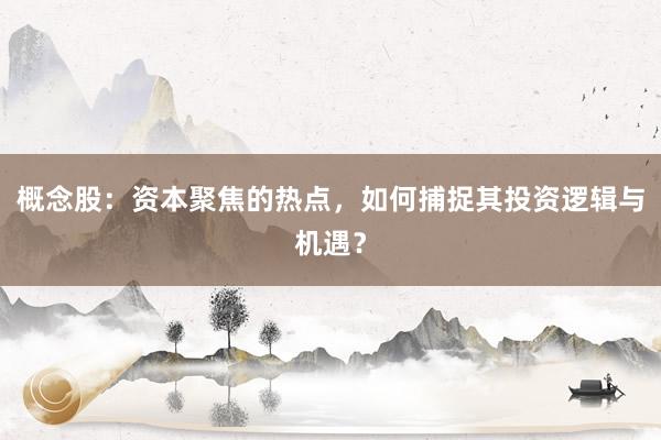 概念股：资本聚焦的热点，如何捕捉其投资逻辑与机遇？