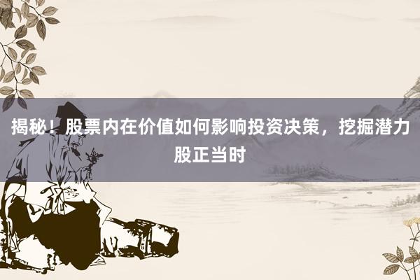 揭秘！股票内在价值如何影响投资决策，挖掘潜力股正当时
