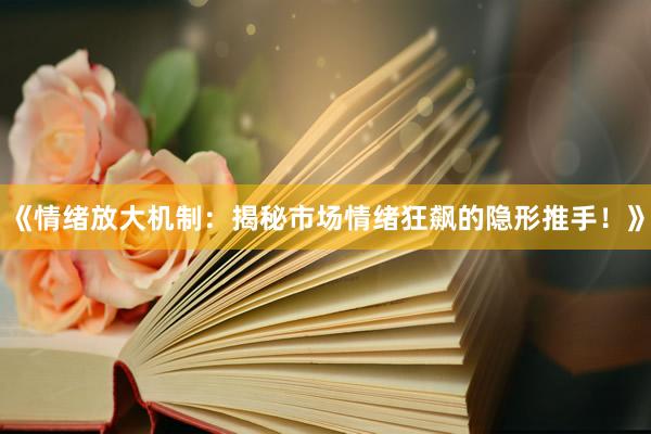 《情绪放大机制：揭秘市场情绪狂飙的隐形推手！》