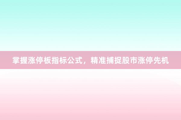 掌握涨停板指标公式，精准捕捉股市涨停先机