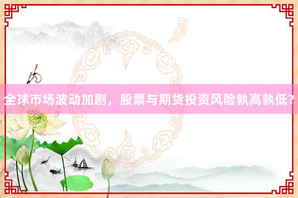 全球市场波动加剧，股票与期货投资风险孰高孰低？