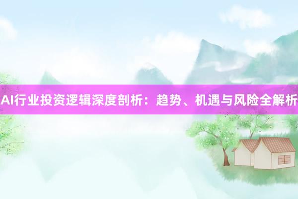 AI行业投资逻辑深度剖析：趋势、机遇与风险全解析