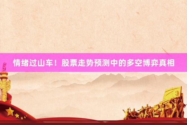 情绪过山车！股票走势预测中的多空博弈真相