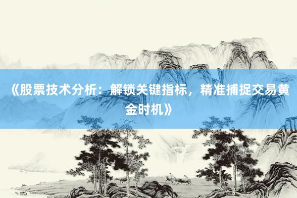《股票技术分析：解锁关键指标，精准捕捉交易黄金时机》