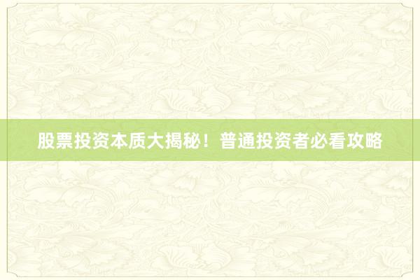 股票投资本质大揭秘！普通投资者必看攻略