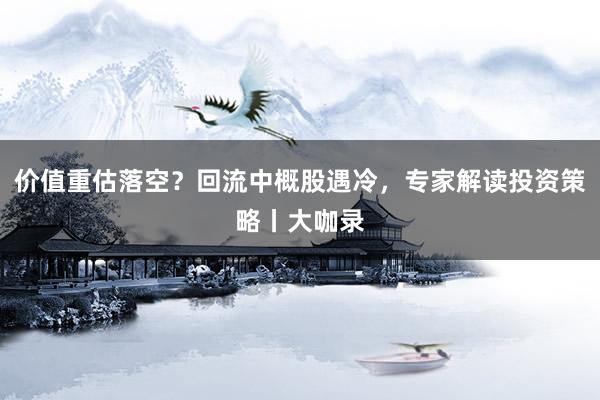 价值重估落空？回流中概股遇冷，专家解读投资策略丨大咖录