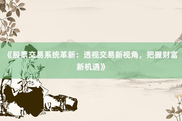 《股票交易系统革新：透视交易新视角，把握财富新机遇》
