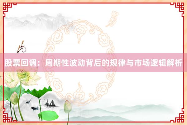 股票回调：周期性波动背后的规律与市场逻辑解析