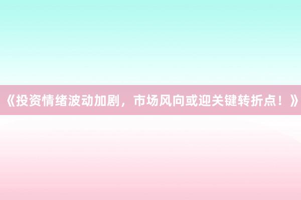 《投资情绪波动加剧，市场风向或迎关键转折点！》