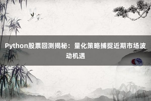 Python股票回测揭秘：量化策略捕捉近期市场波动机遇