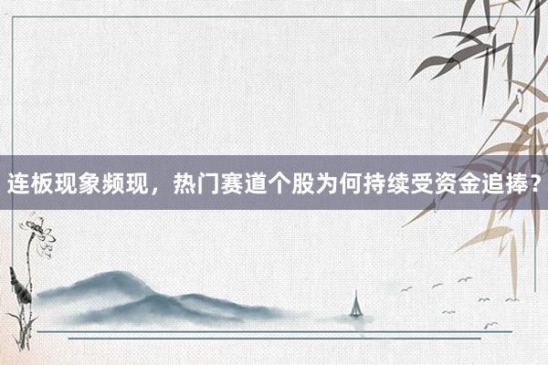 连板现象频现，热门赛道个股为何持续受资金追捧？