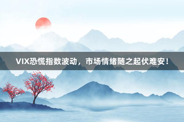 VIX恐慌指数波动，市场情绪随之起伏难安！