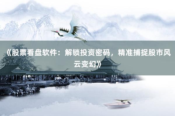 《股票看盘软件：解锁投资密码，精准捕捉股市风云变幻》