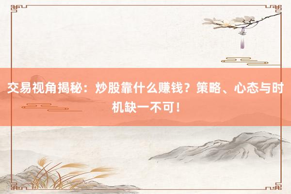 交易视角揭秘：炒股靠什么赚钱？策略、心态与时机缺一不可！