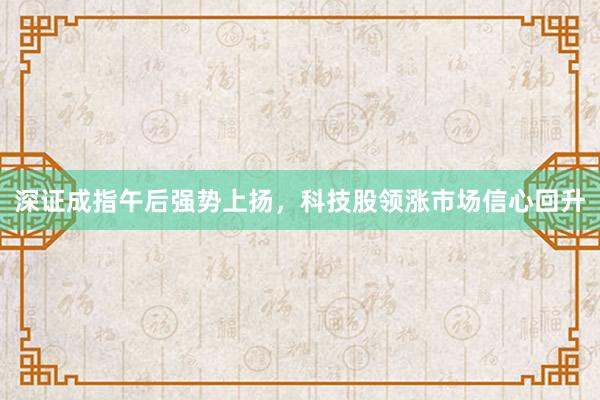 深证成指午后强势上扬，科技股领涨市场信心回升