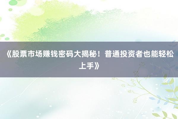 《股票市场赚钱密码大揭秘！普通投资者也能轻松上手》