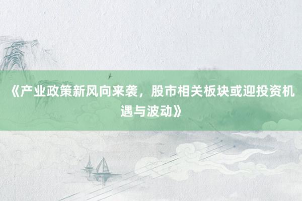 《产业政策新风向来袭，股市相关板块或迎投资机遇与波动》