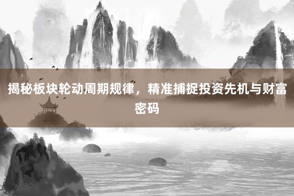 揭秘板块轮动周期规律，精准捕捉投资先机与财富密码