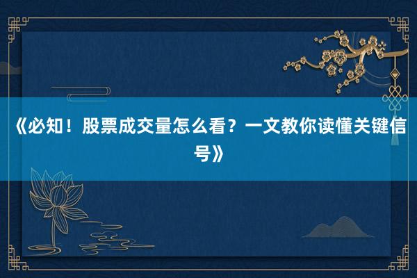 《必知！股票成交量怎么看？一文教你读懂关键信号》