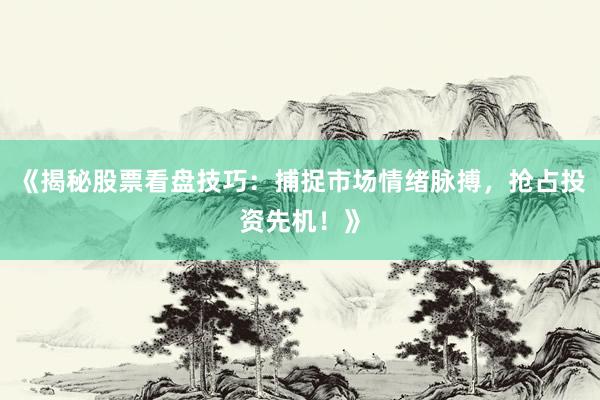 《揭秘股票看盘技巧：捕捉市场情绪脉搏，抢占投资先机！》