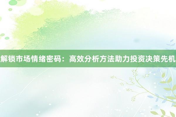 解锁市场情绪密码：高效分析方法助力投资决策先机