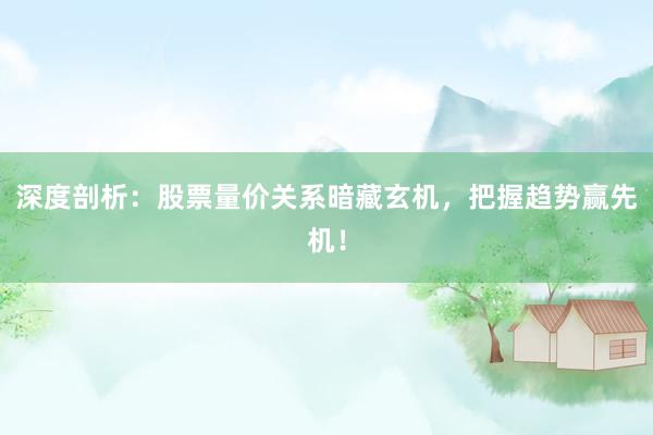 深度剖析：股票量价关系暗藏玄机，把握趋势赢先机！