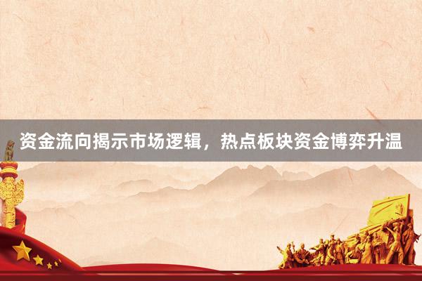 资金流向揭示市场逻辑，热点板块资金博弈升温